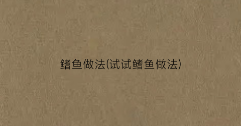鳍鱼做法(试试鳍鱼做法)