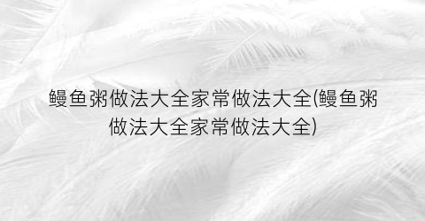 鳗鱼粥做法大全家常做法大全(鳗鱼粥做法大全家常做法大全)
