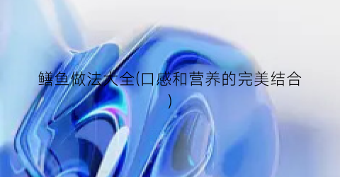 鳝鱼做法大全(口感和营养的完美结合)