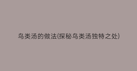鸟类汤的做法(探秘鸟类汤独特之处)