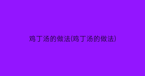 鸡丁汤的做法(鸡丁汤的做法)