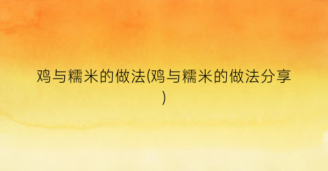鸡与糯米的做法(鸡与糯米的做法分享)