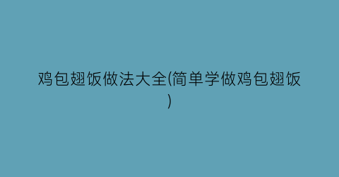 “鸡包翅饭做法大全(简单学做鸡包翅饭)