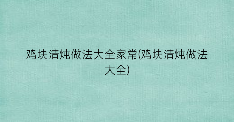 鸡块清炖做法大全家常(鸡块清炖做法大全)