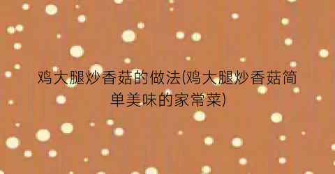 鸡大腿炒香菇的做法(鸡大腿炒香菇简单美味的家常菜)