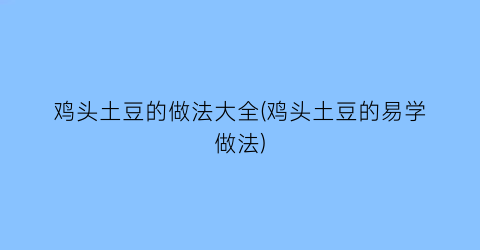 鸡头土豆的做法大全(鸡头土豆的易学做法)