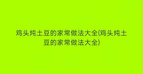 “鸡头炖土豆的家常做法大全(鸡头炖土豆的家常做法大全)