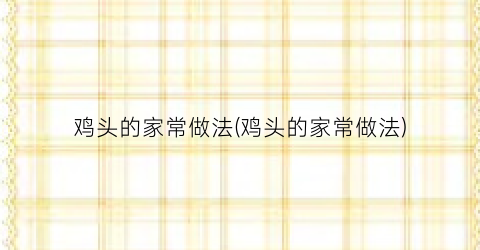 鸡头的家常做法(鸡头的家常做法)