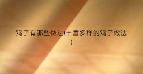 鸡子有那些做法(丰富多样的鸡子做法)