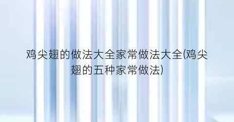 “鸡尖翅的做法大全家常做法大全(鸡尖翅的五种家常做法)