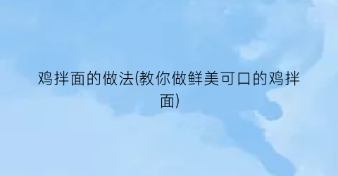 “鸡拌面的做法(教你做鲜美可口的鸡拌面)