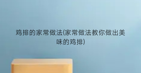 鸡排的家常做法(家常做法教你做出美味的鸡排)