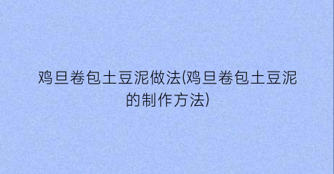 鸡旦卷包土豆泥做法(鸡旦卷包土豆泥的制作方法)