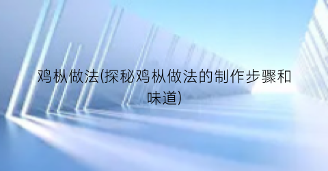 鸡枞做法(探秘鸡枞做法的制作步骤和味道)