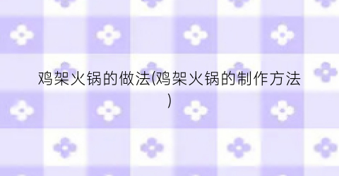 鸡架火锅的做法(鸡架火锅的制作方法)