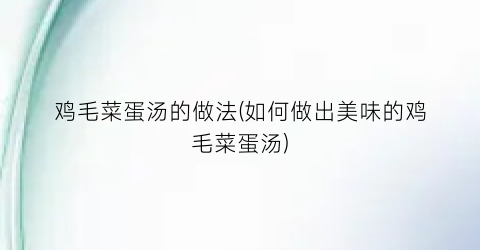 鸡毛菜蛋汤的做法(如何做出美味的鸡毛菜蛋汤)