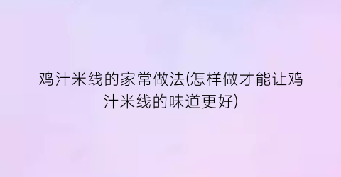 “鸡汁米线的家常做法(怎样做才能让鸡汁米线的味道更好)