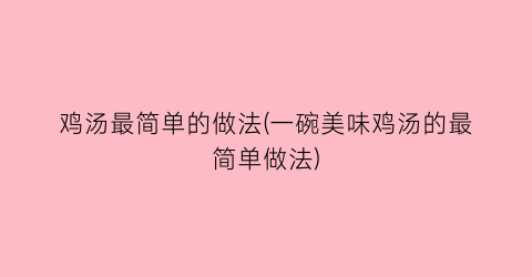 “鸡汤最简单的做法(一碗美味鸡汤的最简单做法)