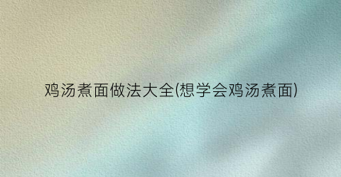 鸡汤煮面做法大全(想学会鸡汤煮面)