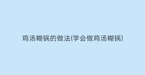 “鸡汤糊锅的做法(学会做鸡汤糊锅)