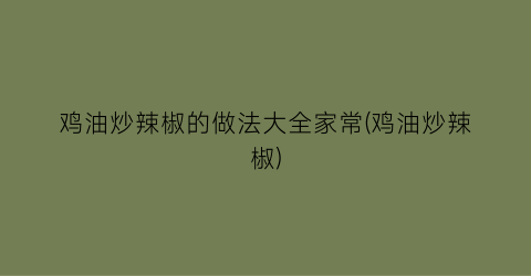 鸡油炒辣椒的做法大全家常(鸡油炒辣椒)
