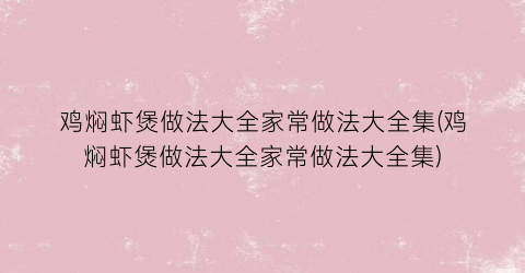 鸡焖虾煲做法大全家常做法大全集(鸡焖虾煲做法大全家常做法大全集)