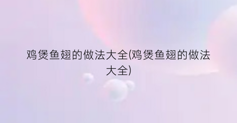 “鸡煲鱼翅的做法大全(鸡煲鱼翅的做法大全)