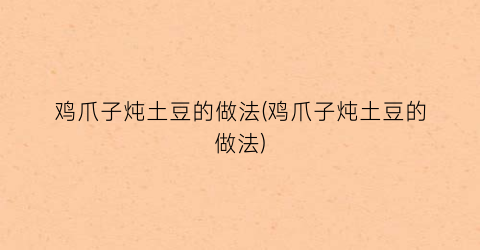 鸡爪子炖土豆的做法(鸡爪子炖土豆的做法)
