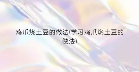 鸡爪烧土豆的做法(学习鸡爪烧土豆的做法)