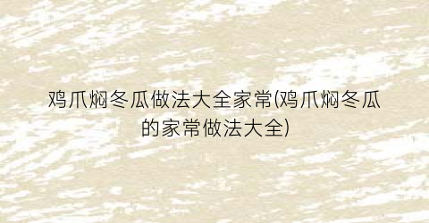 “鸡爪焖冬瓜做法大全家常(鸡爪焖冬瓜的家常做法大全)