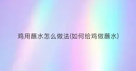 鸡用蘸水怎么做法(如何给鸡做蘸水)