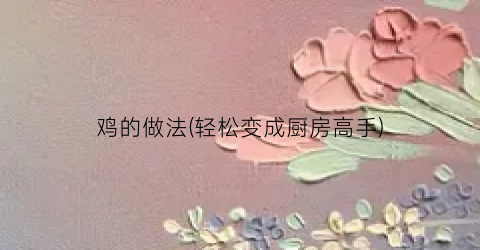 鸡的做法(轻松变成厨房高手)