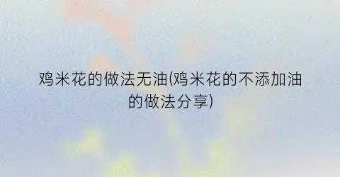 “鸡米花的做法无油(鸡米花的不添加油的做法分享)