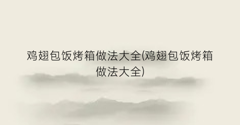 鸡翅包饭烤箱做法大全(鸡翅包饭烤箱做法大全)