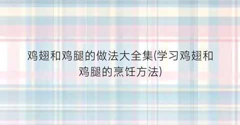 鸡翅和鸡腿的做法大全集(学习鸡翅和鸡腿的烹饪方法)