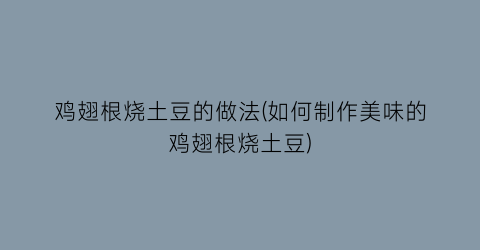 “鸡翅根烧土豆的做法(如何制作美味的鸡翅根烧土豆)