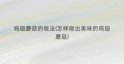 鸡翅蘑菇的做法(怎样做出美味的鸡翅蘑菇)