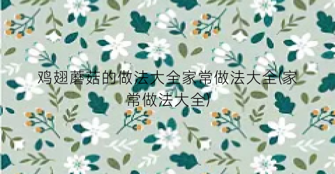 鸡翅蘑菇的做法大全家常做法大全(家常做法大全)