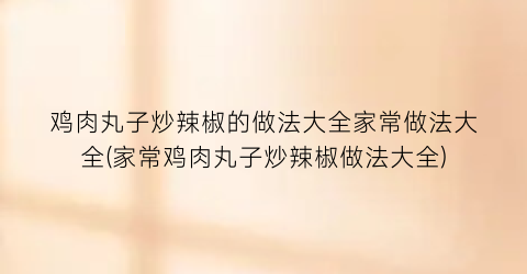 鸡肉丸子炒辣椒的做法大全家常做法大全(家常鸡肉丸子炒辣椒做法大全)