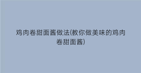 “鸡肉卷甜面酱做法(教你做美味的鸡肉卷甜面酱)