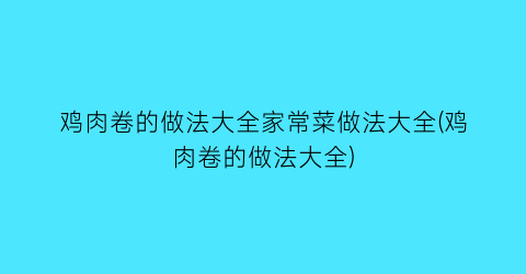 鸡肉卷的做法大全家常菜做法大全(鸡肉卷的做法大全)