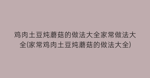 鸡肉土豆炖蘑菇的做法大全家常做法大全(家常鸡肉土豆炖蘑菇的做法大全)