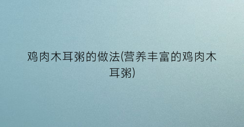 鸡肉木耳粥的做法(营养丰富的鸡肉木耳粥)