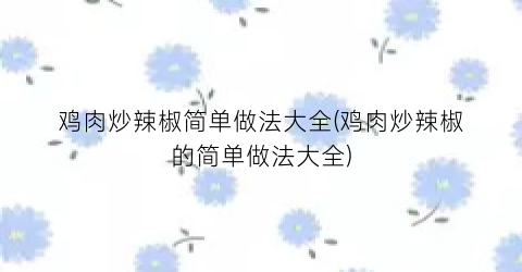 鸡肉炒辣椒简单做法大全(鸡肉炒辣椒的简单做法大全)