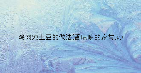 鸡肉炖土豆的做法(香喷喷的家常菜)
