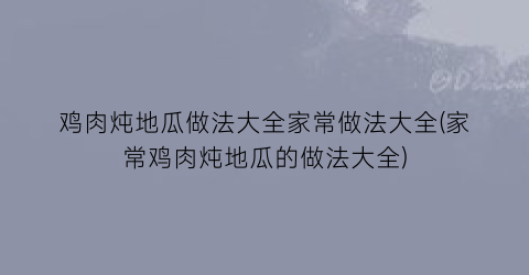 鸡肉炖地瓜做法大全家常做法大全(家常鸡肉炖地瓜的做法大全)