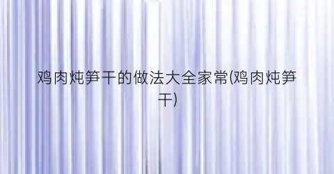 鸡肉炖笋干的做法大全家常(鸡肉炖笋干)