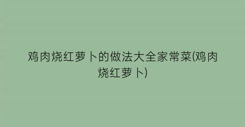 “鸡肉烧红萝卜的做法大全家常菜(鸡肉烧红萝卜)