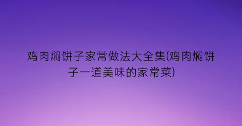 鸡肉焖饼子家常做法大全集(鸡肉焖饼子一道美味的家常菜)