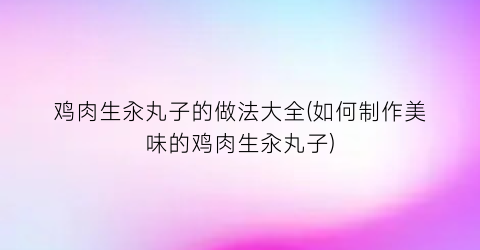 “鸡肉生汆丸子的做法大全(如何制作美味的鸡肉生汆丸子)